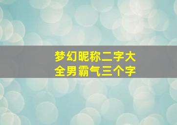 梦幻昵称二字大全男霸气三个字