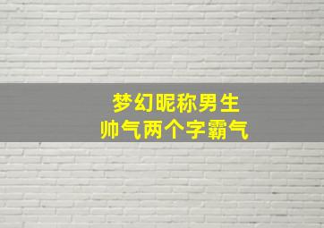 梦幻昵称男生帅气两个字霸气