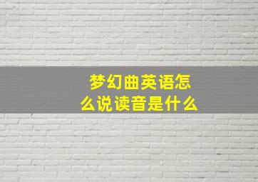 梦幻曲英语怎么说读音是什么