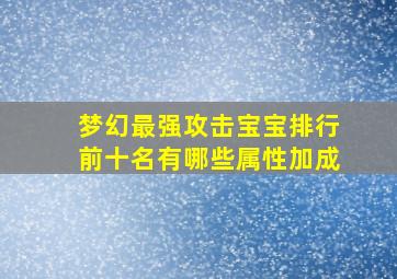 梦幻最强攻击宝宝排行前十名有哪些属性加成