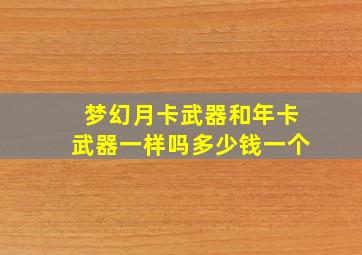 梦幻月卡武器和年卡武器一样吗多少钱一个