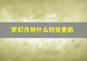 梦幻月饼什么时候更新