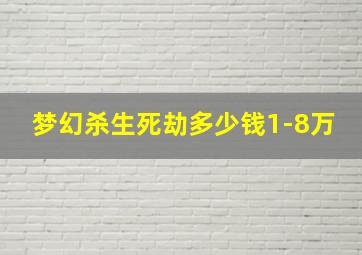 梦幻杀生死劫多少钱1-8万