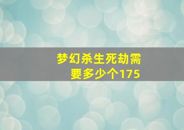 梦幻杀生死劫需要多少个175