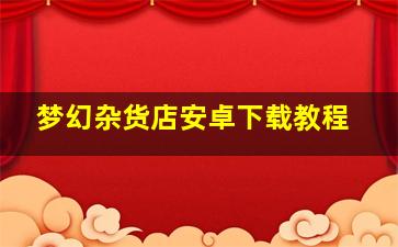 梦幻杂货店安卓下载教程