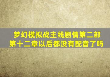 梦幻模拟战主线剧情第二部第十二章以后都没有配音了吗