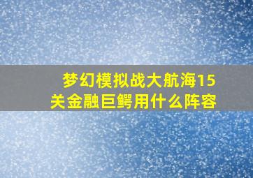 梦幻模拟战大航海15关金融巨鳄用什么阵容