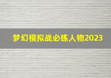 梦幻模拟战必练人物2023