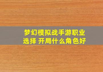 梦幻模拟战手游职业选择 开局什么角色好