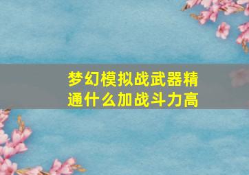 梦幻模拟战武器精通什么加战斗力高