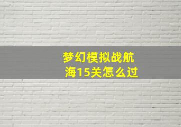 梦幻模拟战航海15关怎么过