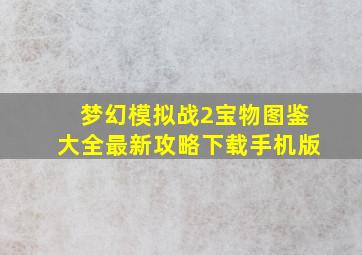 梦幻模拟战2宝物图鉴大全最新攻略下载手机版