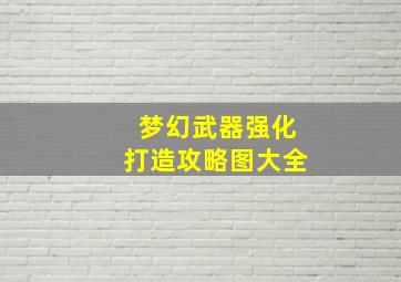 梦幻武器强化打造攻略图大全