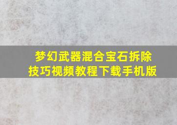 梦幻武器混合宝石拆除技巧视频教程下载手机版