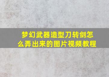 梦幻武器造型刀转剑怎么弄出来的图片视频教程