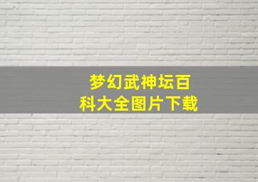 梦幻武神坛百科大全图片下载