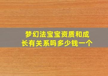 梦幻法宝宝资质和成长有关系吗多少钱一个