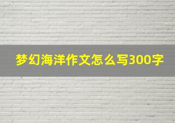 梦幻海洋作文怎么写300字