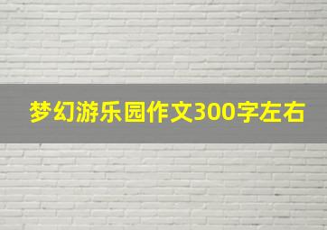 梦幻游乐园作文300字左右