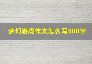 梦幻游戏作文怎么写300字