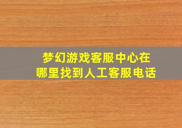 梦幻游戏客服中心在哪里找到人工客服电话