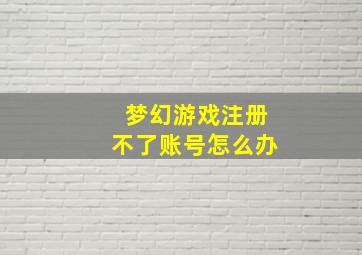 梦幻游戏注册不了账号怎么办