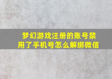 梦幻游戏注册的账号禁用了手机号怎么解绑微信