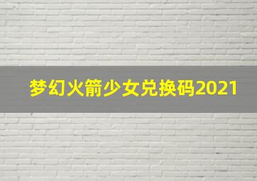 梦幻火箭少女兑换码2021