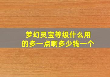 梦幻灵宝等级什么用的多一点啊多少钱一个