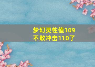 梦幻灵性值109不敢冲击110了