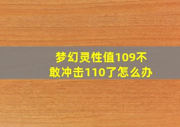 梦幻灵性值109不敢冲击110了怎么办