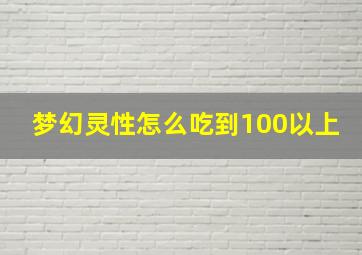 梦幻灵性怎么吃到100以上