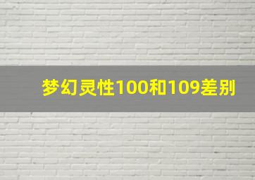 梦幻灵性100和109差别