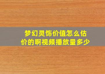 梦幻灵饰价值怎么估价的啊视频播放量多少