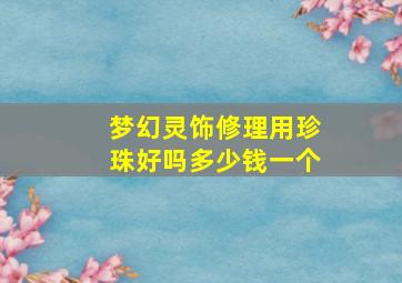 梦幻灵饰修理用珍珠好吗多少钱一个