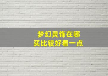 梦幻灵饰在哪买比较好看一点