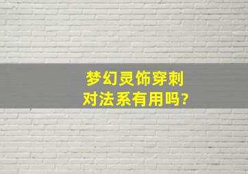 梦幻灵饰穿刺对法系有用吗?