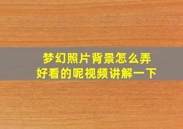 梦幻照片背景怎么弄好看的呢视频讲解一下