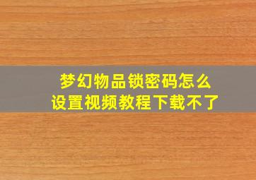 梦幻物品锁密码怎么设置视频教程下载不了