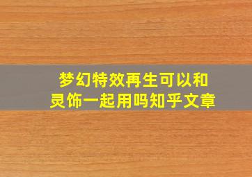 梦幻特效再生可以和灵饰一起用吗知乎文章