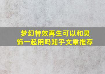 梦幻特效再生可以和灵饰一起用吗知乎文章推荐