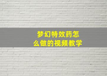 梦幻特效药怎么做的视频教学