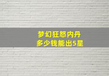 梦幻狂怒内丹多少钱能出5星