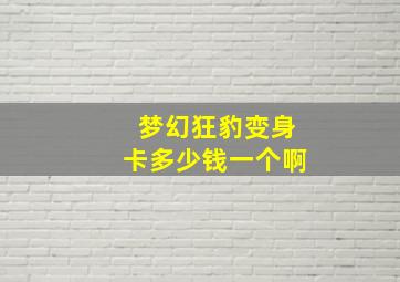 梦幻狂豹变身卡多少钱一个啊