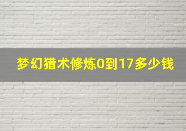 梦幻猎术修炼0到17多少钱