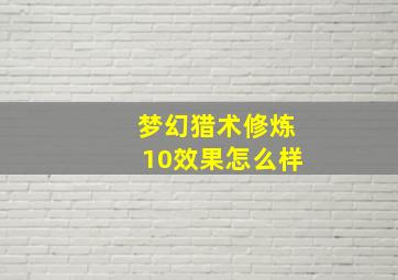 梦幻猎术修炼10效果怎么样