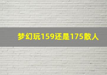 梦幻玩159还是175散人