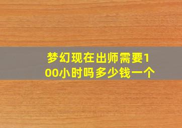 梦幻现在出师需要100小时吗多少钱一个