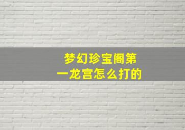 梦幻珍宝阁第一龙宫怎么打的