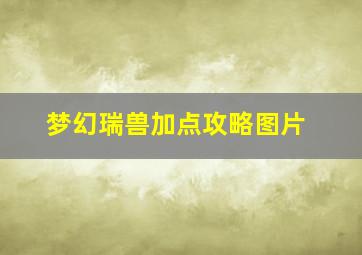 梦幻瑞兽加点攻略图片